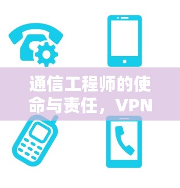 通信工程师的使命与责任，VPN与手游的融合与挑战