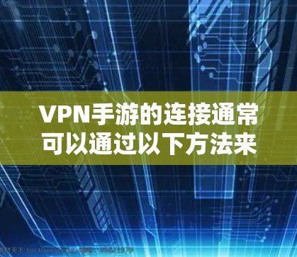 VPN手游的连接通常可以通过以下方法来加速和优化