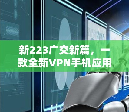 新223广交新篇，一款全新VPN手机应用中心，为您的网络世界保驾护航！