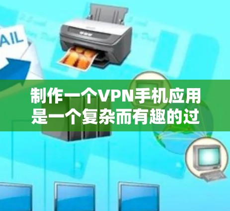 制作一个VPN手机应用是一个复杂而有趣的过程，涉及多个方面和技术。以下是一个分步的指南，帮助您制作一个基本可行的VPN手机应用