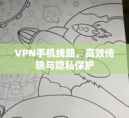 VPN手机线路,高效传输与隐私保护 VPN手机线路,高效传输与隐私保护