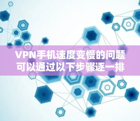 VPN手机速度变慢的问题可以通过以下步骤逐一排查和解决 VPN手机速度变慢的问题可以通过以下步骤逐一排查和解决