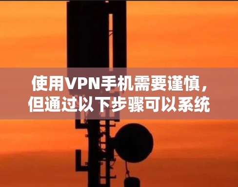 使用VPN手机需要谨慎,但通过以下步骤可以系统地进行,确保安全 使用VPN手机需要谨慎,但通过以下步骤可以系统地进行,确保安全