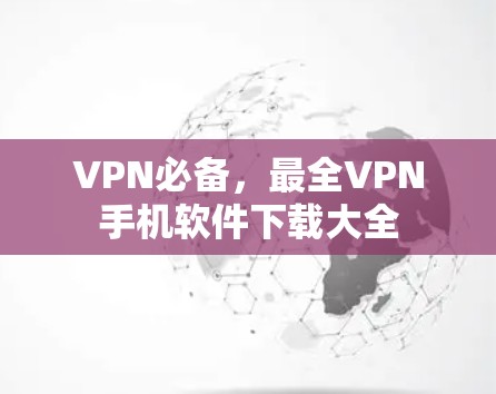 VPN必备,最全VPN手机软件下载大全 VPN必备,最全VPN手机软件下载大全