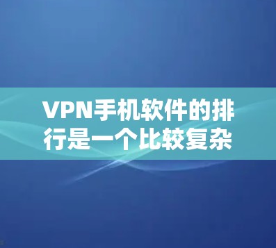 VPN手机软件的排行是一个比较复杂的问题,因为不同的平台有不同的特点和评价标准。以下是一些常见的VPN软件推荐,供您参考 VPN手机软件的排行是一个比较复杂的问题,因为不同的平台有不同的特点和评价标准。以下是一些常见的VPN软件推荐,供您参考