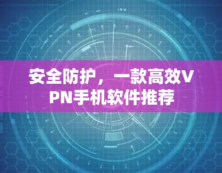 安全防护，一款高效VPN手机软件推荐