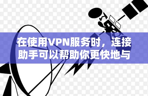 在使用VPN服务时，连接助手可以帮助你更快地与VPN服务器连接，提升用户体验。以下是一些实用的VPN手机连接技巧和步骤
