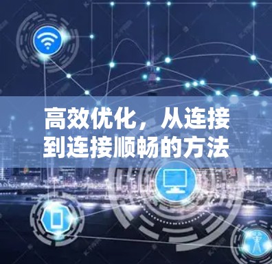 高效优化，从连接到连接顺畅的方法