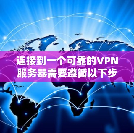 连接到一个可靠的VPN服务器需要遵循以下步骤,确保安全和合规 连接到一个可靠的VPN服务器需要遵循以下步骤,确保安全和合规