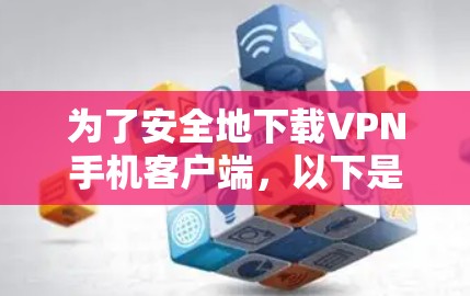 为了安全地下载VPN手机客户端,以下是一步步的指南 为了安全地下载VPN手机客户端,以下是一步步的指南