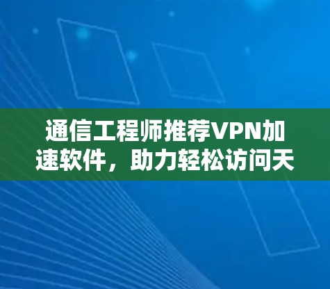 通信工程师推荐VPN加速软件,助力轻松访问天下网络 通信工程师推荐VPN加速软件,助力轻松访问天下网络