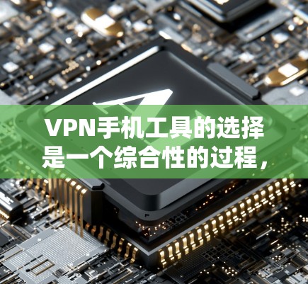 VPN手机工具的选择是一个综合性的过程，需要综合考虑服务器的选择、连接的设置、安全性的保障以及功能的全面性。以下是一些综合性的VPN工具推荐