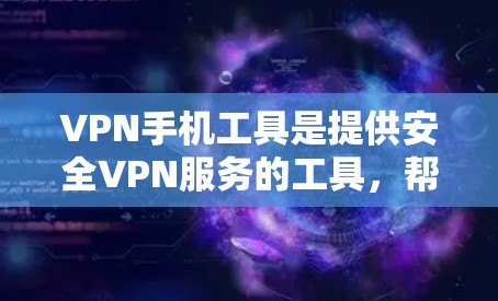 VPN手机工具是提供安全VPN服务的工具，帮助用户通过网络访问目标服务器。以下是对这些工具的详细介绍