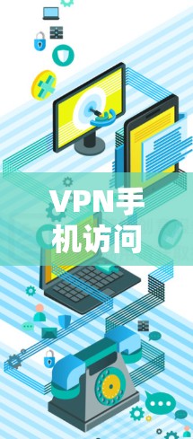 VPN手机访问服务是一种通过手机连接到互联网来访问网络资源的技术，旨在保护数据不被泄露。以下是详细的步骤和注意事项