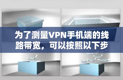为了测量VPN手机端的线路带宽,可以按照以下步骤操作 为了测量VPN手机端的线路带宽,可以按照以下步骤操作