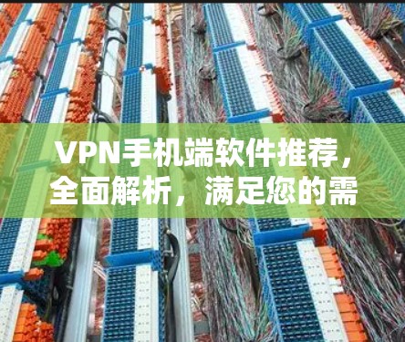 VPN手机端软件推荐,全面解析,满足您的需求 VPN手机端软件推荐,全面解析,满足您的需求