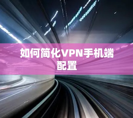 如何简化VPN手机端配置