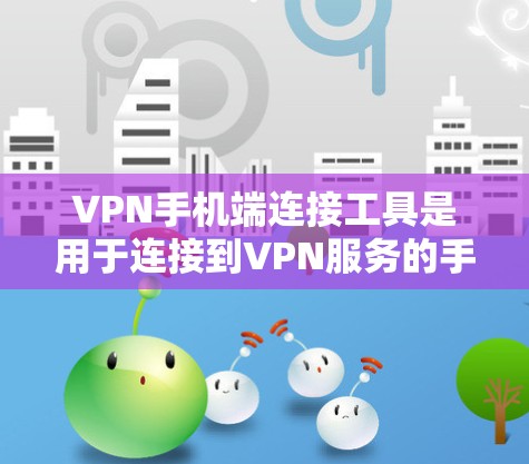 VPN手机端连接工具是用于连接到VPN服务的手机应用，用户可以通过这些工具输入密码或网络密码来连接到目标网站，访问VPN服务。以下是对这些工具的总结