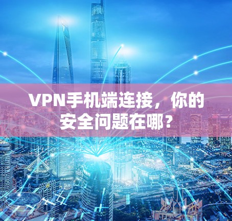 VPN手机端连接，你的安全问题在哪？