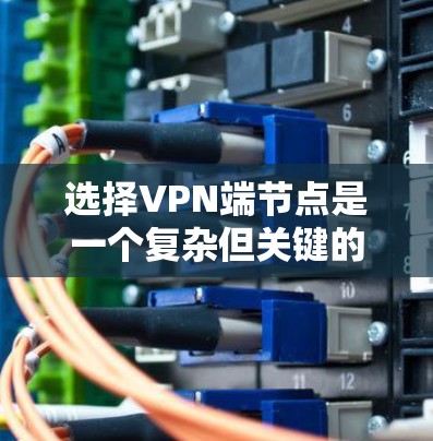选择VPN端节点是一个复杂但关键的过程,需要综合考虑多个因素以确保安全性和可靠性。以下是一步步的指南,帮助您更好地选择VPN端节点 选择VPN端节点是一个复杂但关键的过程,需要综合考虑多个因素以确保安全性和可靠性。以下是一步步的指南,帮助您更好地选择VPN端节点