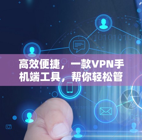 高效便捷，一款VPN手机端工具，帮你轻松管理网络流量