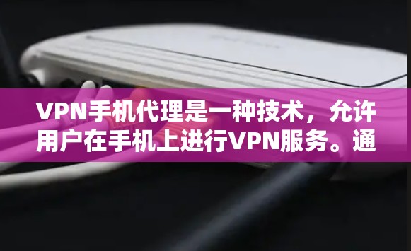 VPN手机代理是一种技术，允许用户在手机上进行VPN服务。通过这些代理，用户可以在手机上访问其他国家的网络环境，比如访问VPN sites，或者在线观看视频、聊天等