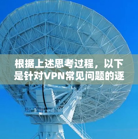 根据上述思考过程,以下是针对VPN常见问题的逐步解决方案 根据上述思考过程,以下是针对VPN常见问题的逐步解决方案