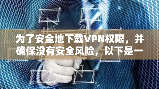 为了安全地下载VPN权限,并确保没有安全风险,以下是一步步的建议 为了安全地下载VPN权限,并确保没有安全风险,以下是一步步的建议