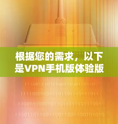 根据您的需求,以下是VPN手机版体验版的推荐和比较 根据您的需求,以下是VPN手机版体验版的推荐和比较