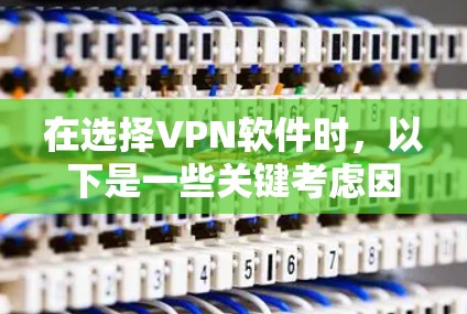 在选择VPN软件时,以下是一些关键考虑因素 在选择VPN软件时,以下是一些关键考虑因素