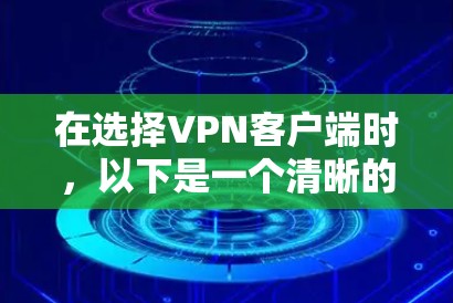在选择VPN客户端时,以下是一个清晰的比较和推荐 在选择VPN客户端时,以下是一个清晰的比较和推荐
