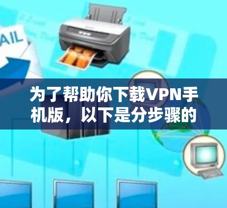 为了帮助你下载VPN手机版,以下是分步骤的指南 为了帮助你下载VPN手机版,以下是分步骤的指南