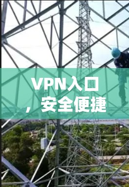 VPN入口，安全便捷的通信解决方案