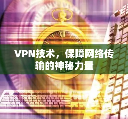 VPN技术,保障网络传输的神秘力量 VPN技术,保障网络传输的神秘力量