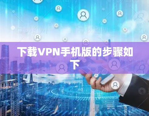 下载VPN手机版的步骤如下