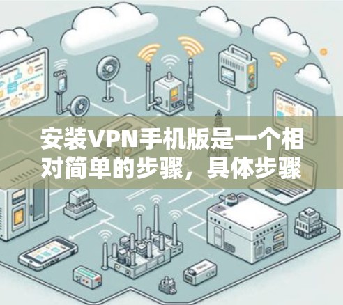 安装VPN手机版是一个相对简单的步骤,具体步骤如下 安装VPN手机版是一个相对简单的步骤,具体步骤如下