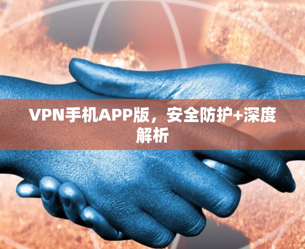 VPN手机APP版,安全防护+深度解析 VPN手机APP版,安全防护+深度解析