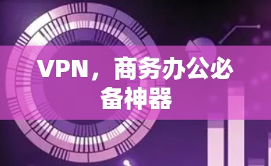 VPN,商务办公必备神器 VPN,商务办公必备神器