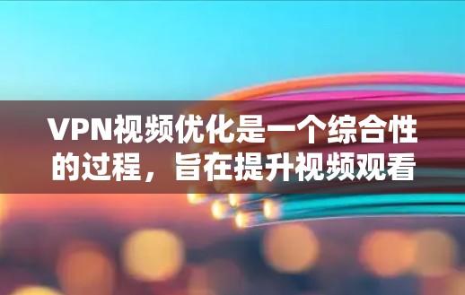 VPN视频优化是一个综合性的过程,旨在提升视频观看体验和设备效率。以下是对VPN视频优化的详细步骤和建议 VPN视频优化是一个综合性的过程,旨在提升视频观看体验和设备效率。以下是对VPN视频优化的详细步骤和建议