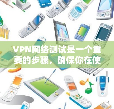 VPN网络测试是一个重要的步骤，确保你在使用VPN服务时的安全性和稳定性。以下是一步步的指南，帮助你顺利进行网络测试