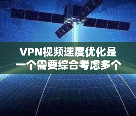 VPN视频速度优化是一个需要综合考虑多个因素的问题。以下是一些优化VPN视频速度的方法 VPN视频速度优化是一个需要综合考虑多个因素的问题。以下是一些优化VPN视频速度的方法
