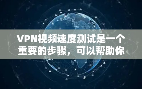 VPN视频速度测试是一个重要的步骤，可以帮助你了解VPN服务的实际表现。以下是一些步骤和建议，帮助你进行VPN视频速度测试