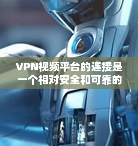 VPN视频平台的连接是一个相对安全和可靠的过程，取决于平台的设置和安全措施。以下是关于如何连接VPN视频平台的一些通用建议