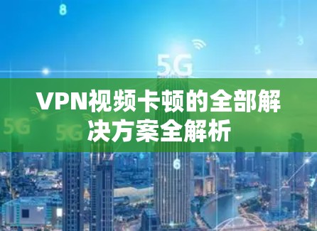 VPN视频卡顿的全部解决方案全解析