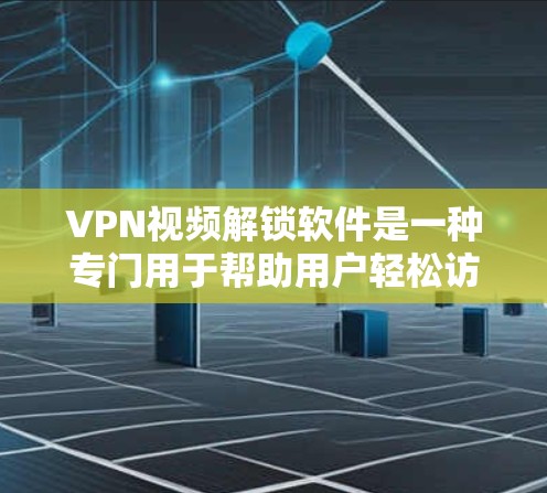 VPN视频解锁软件是一种专门用于帮助用户轻松访问外部网络资源的软件。以下是一些常见的VPN视频解锁软件推荐，包括它们的特点、功能和推荐理由