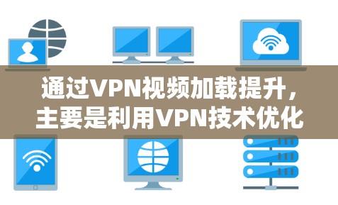 通过VPN视频加载提升，主要是利用VPN技术优化下载过程，使得视频加载速度更快。以下是详细的步骤和方法