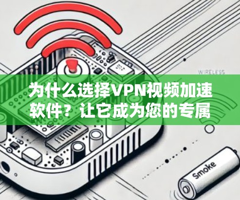 为什么选择VPN视频加速软件？让它成为您的专属加速助手