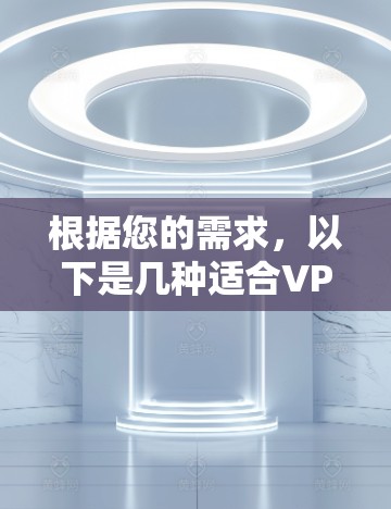 根据您的需求，以下是几种适合VPN内容加速的软件推荐，供您参考