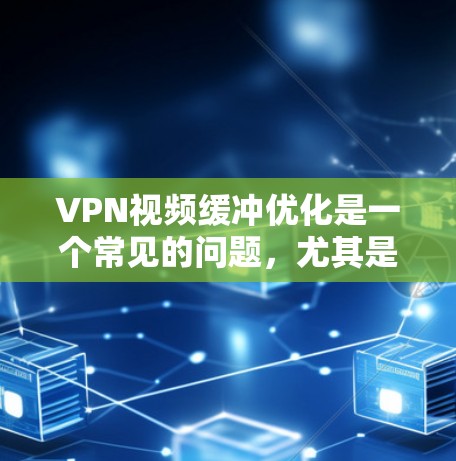 VPN视频缓冲优化是一个常见的问题，尤其是在使用VPN服务时，缓冲可能导致视频播放延迟或卡顿。以下是具体的优化建议
