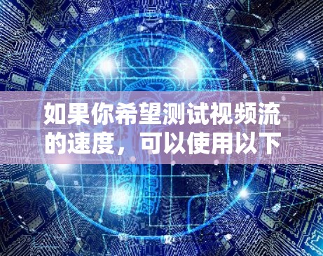 如果你希望测试视频流的速度，可以使用以下方法